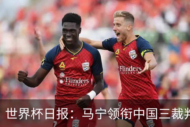 世界杯日报：马宁领衔中国三裁判创史 库拉索获首分突尼斯出局