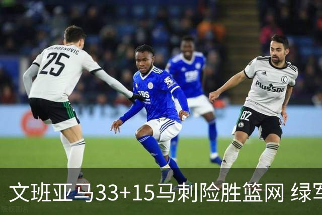 文班亚马33+15马刺险胜篮网 绿军屠奇才5连胜