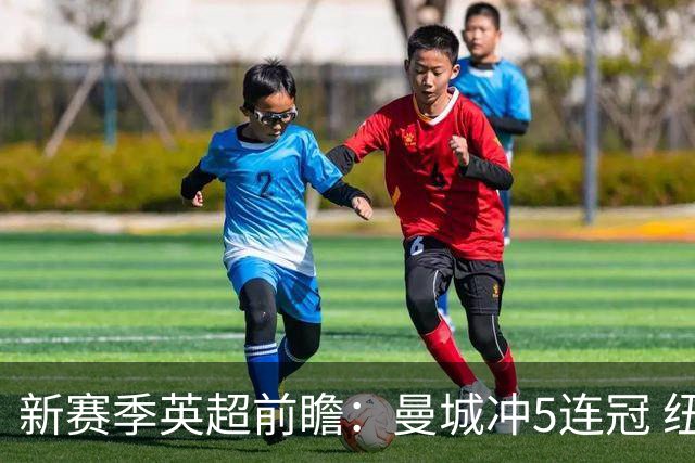 新赛季英超前瞻：曼城冲5连冠 纽卡维拉目标大